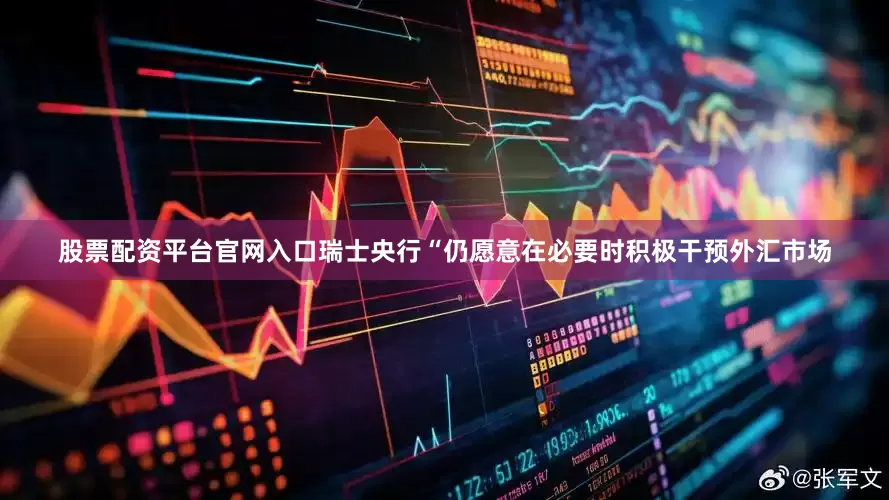 股票配资平台官网入口瑞士央行“仍愿意在必要时积极干预外汇市场