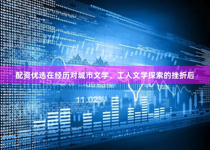 配资优选在经历对城市文学、工人文学探索的挫折后