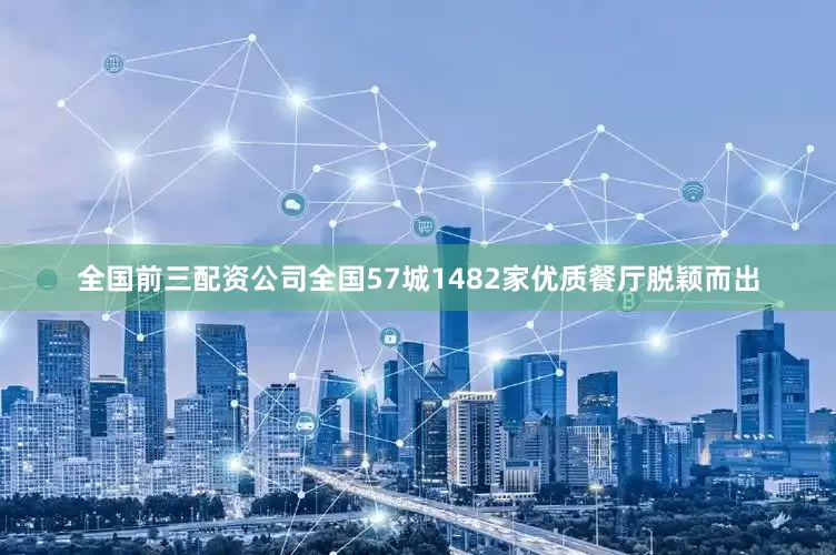 全国前三配资公司全国57城1482家优质餐厅脱颖而出