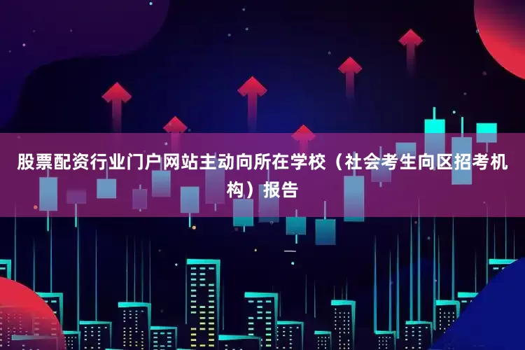 股票配资行业门户网站主动向所在学校（社会考生向区招考机构）报告