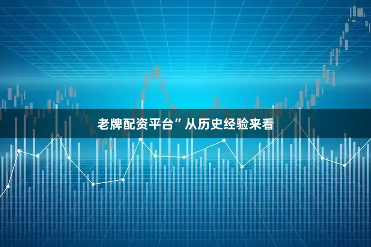 老牌配资平台”　　从历史经验来看