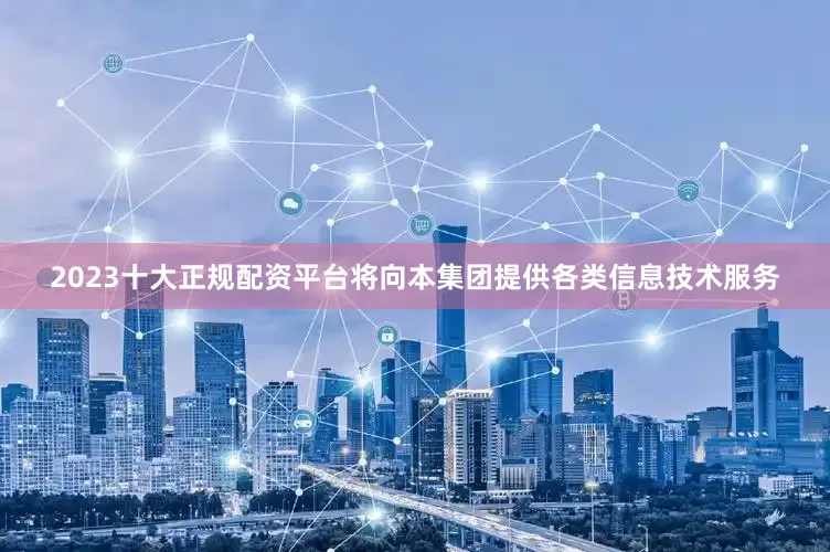 2023十大正规配资平台将向本集团提供各类信息技术服务