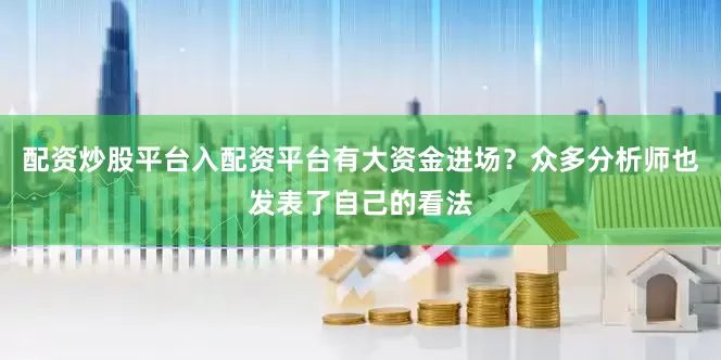配资炒股平台入配资平台有大资金进场？众多分析师也发表了自己的看法