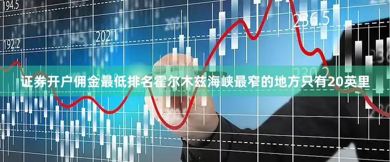 证券开户佣金最低排名霍尔木兹海峡最窄的地方只有20英里