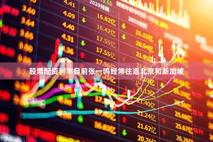 股票配资利率目前张一鸣经常往返北京和新加坡
