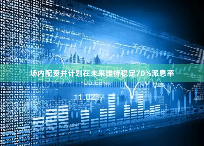 场内配资并计划在未来维持稳定70%派息率