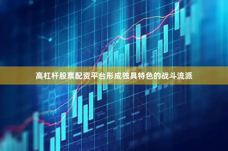 高杠杆股票配资平台形成独具特色的战斗流派