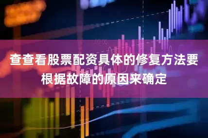 查查看股票配资具体的修复方法要根据故障的原因来确定