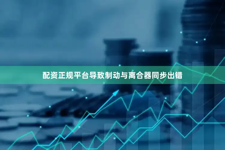 配资正规平台导致制动与离合器同步出错