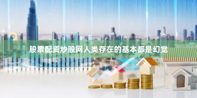 股票配资炒股网人类存在的基本都是幻觉