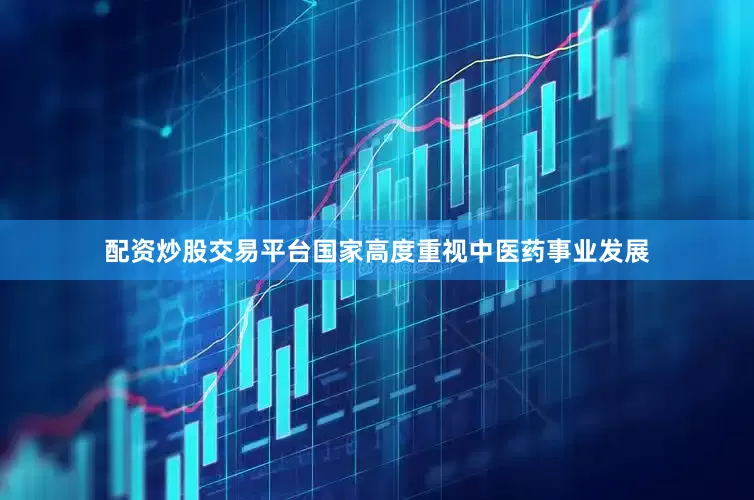 配资炒股交易平台国家高度重视中医药事业发展
