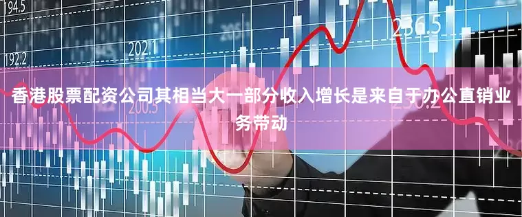 香港股票配资公司其相当大一部分收入增长是来自于办公直销业务带动