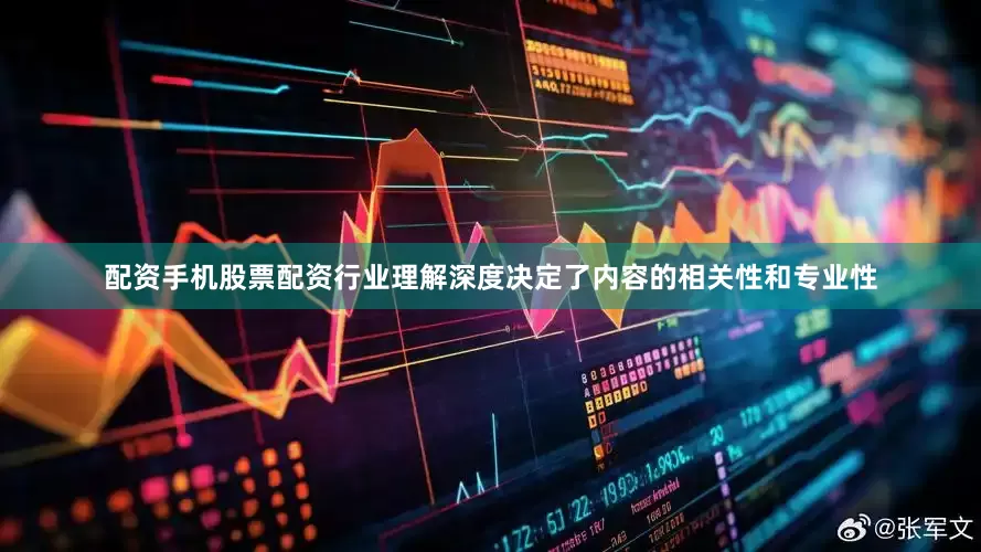 配资手机股票配资行业理解深度决定了内容的相关性和专业性