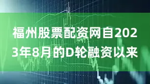 福州股票配资网自2023年8月的D轮融资以来
