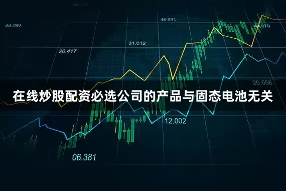 在线炒股配资必选公司的产品与固态电池无关