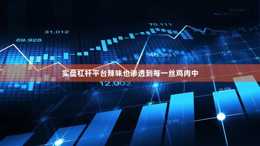 实盘杠杆平台辣味也渗透到每一丝鸡肉中