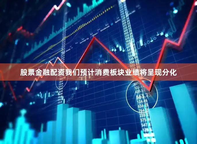 股票金融配资我们预计消费板块业绩将呈现分化