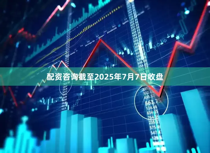 配资咨询截至2025年7月7日收盘