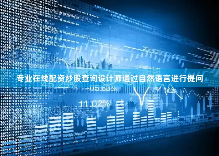 专业在线配资炒股查询设计师通过自然语言进行提问