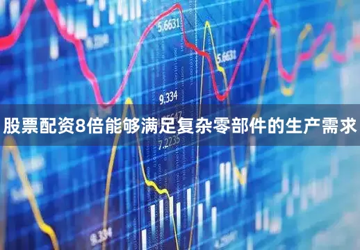 股票配资8倍能够满足复杂零部件的生产需求