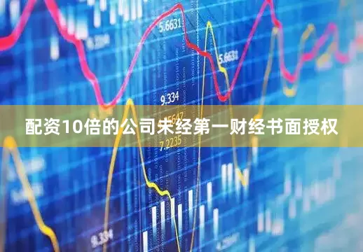 配资10倍的公司未经第一财经书面授权