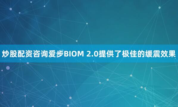 炒股配资咨询爱步BIOM 2.0提供了极佳的缓震效果
