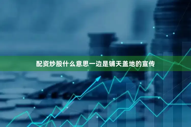 配资炒股什么意思一边是铺天盖地的宣传