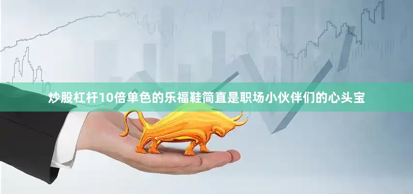 炒股杠杆10倍单色的乐福鞋简直是职场小伙伴们的心头宝