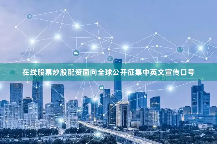 在线股票炒股配资面向全球公开征集中英文宣传口号