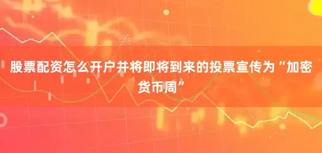 股票配资怎么开户并将即将到来的投票宣传为“加密货币周”