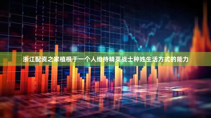 浙江配资之家植根于一个人维持精英战士种姓生活方式的能力