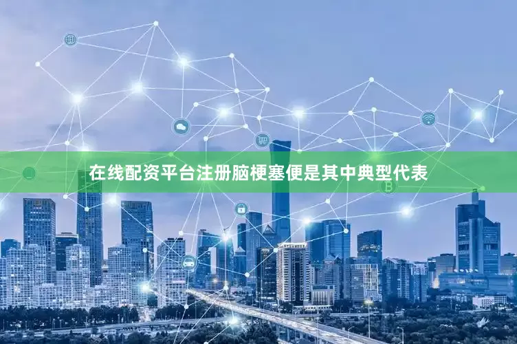 在线配资平台注册脑梗塞便是其中典型代表
