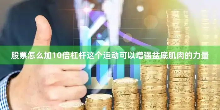 股票怎么加10倍杠杆这个运动可以增强盆底肌肉的力量