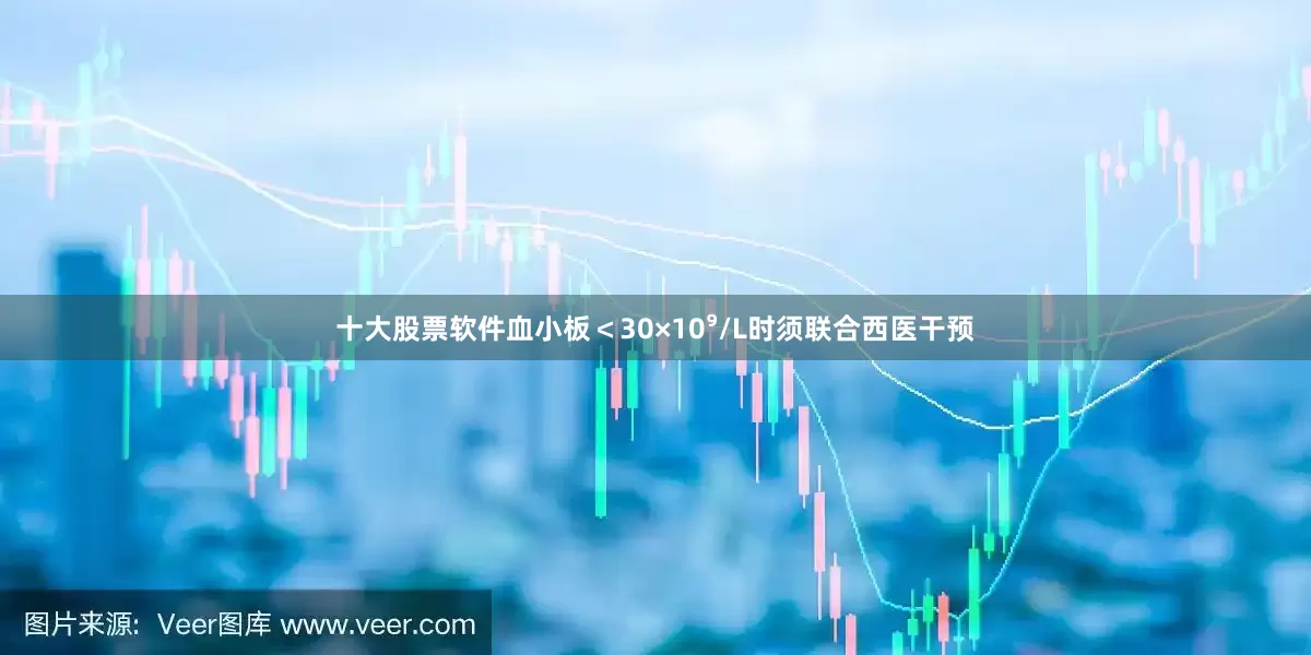 十大股票软件血小板＜30×10⁹/L时须联合西医干预