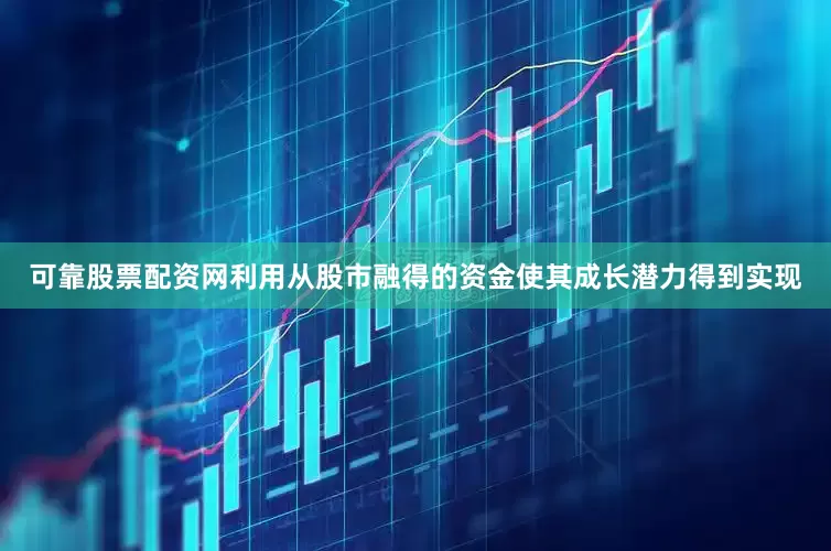可靠股票配资网利用从股市融得的资金使其成长潜力得到实现