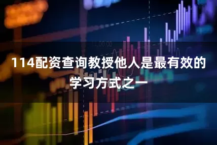 114配资查询教授他人是最有效的学习方式之一