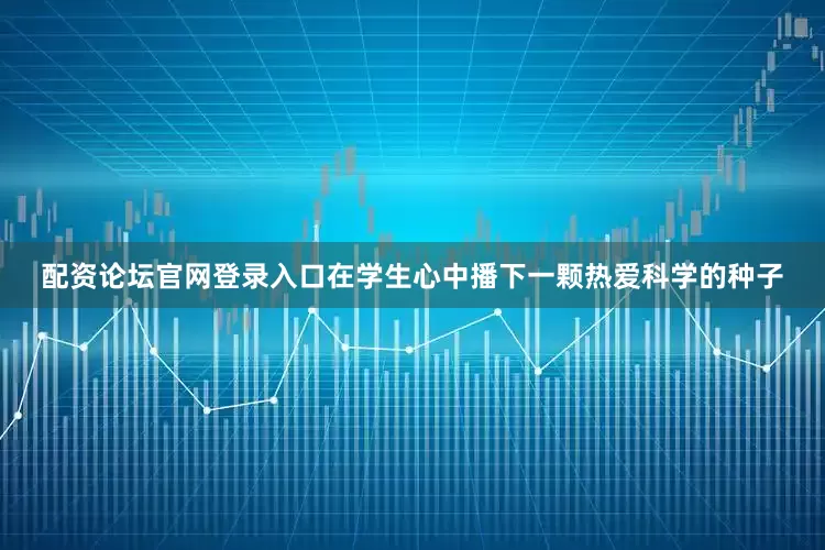 配资论坛官网登录入口在学生心中播下一颗热爱科学的种子