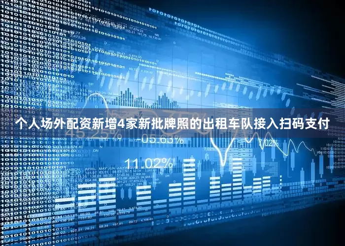 个人场外配资新增4家新批牌照的出租车队接入扫码支付