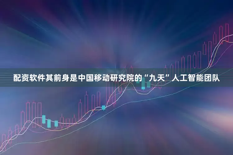 配资软件其前身是中国移动研究院的“九天”人工智能团队
