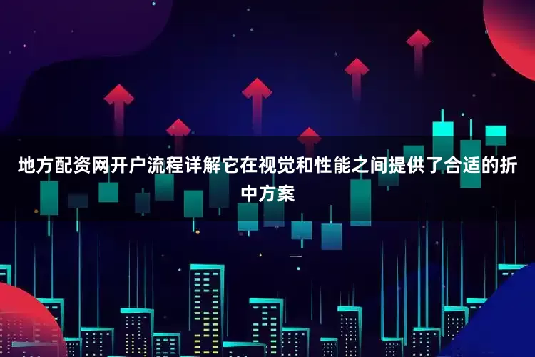 地方配资网开户流程详解它在视觉和性能之间提供了合适的折中方案