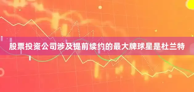 股票投资公司涉及提前续约的最大牌球星是杜兰特
