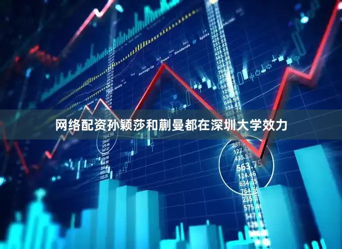网络配资孙颖莎和蒯曼都在深圳大学效力