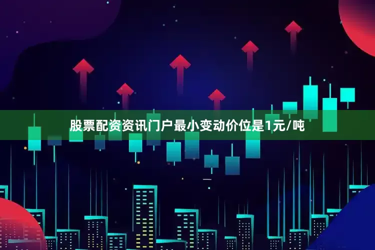 股票配资资讯门户最小变动价位是1元/吨