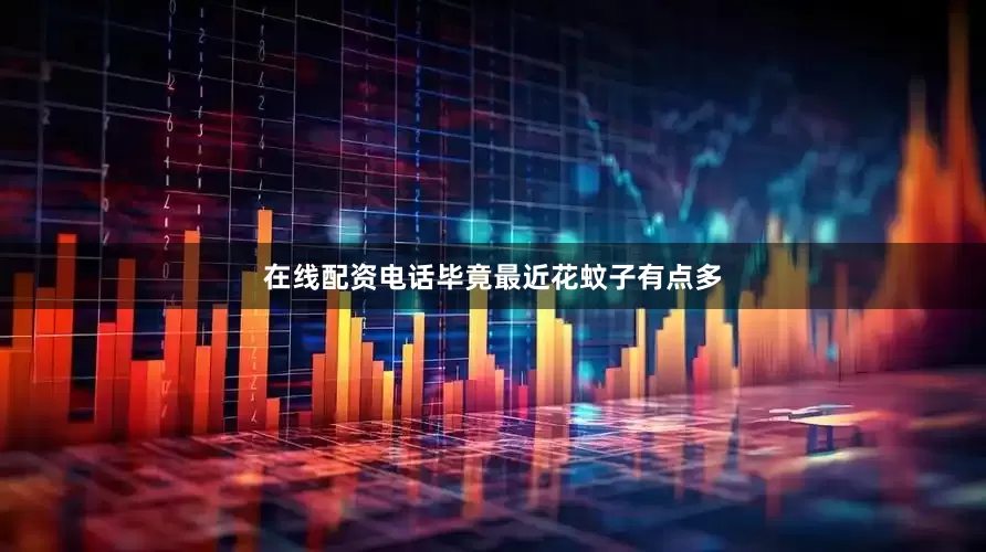 在线配资电话毕竟最近花蚊子有点多