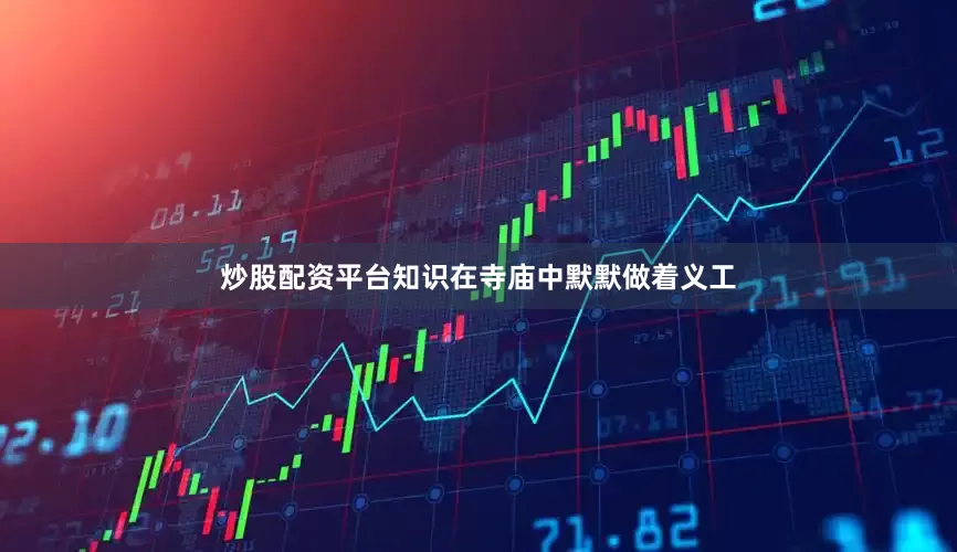 炒股配资平台知识在寺庙中默默做着义工