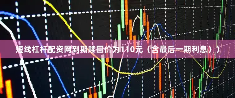 短线杠杆配资网到期赎回价为110元（含最后一期利息））