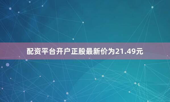 配资平台开户正股最新价为21.49元