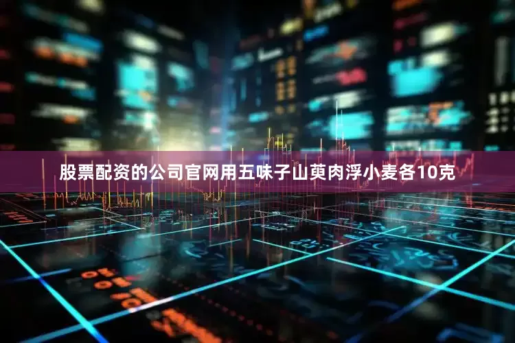 股票配资的公司官网用五味子山萸肉浮小麦各10克