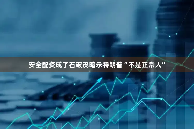 安全配资成了石破茂暗示特朗普“不是正常人”