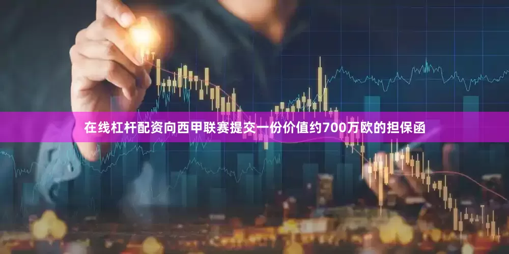在线杠杆配资向西甲联赛提交一份价值约700万欧的担保函